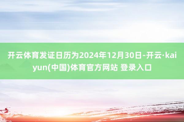 开云体育发证日历为2024年12月30日-开云·kaiyun(中国)体育官方网站 登录入口