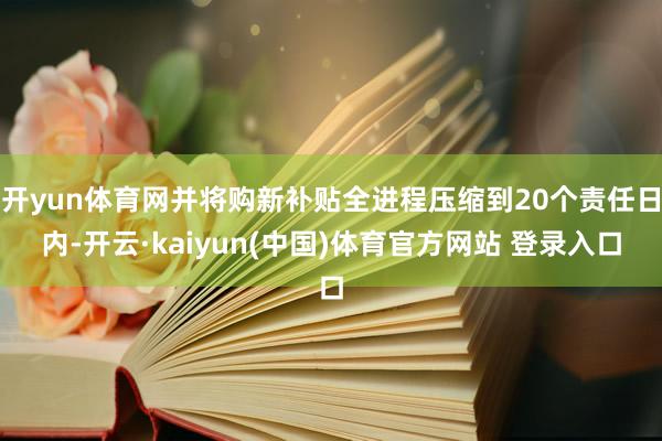 开yun体育网并将购新补贴全进程压缩到20个责任日内-开云·kaiyun(中国)体育官方网站 登录入口