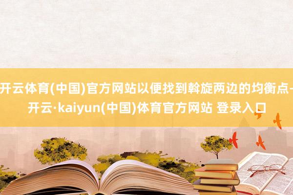 开云体育(中国)官方网站以便找到斡旋两边的均衡点-开云·kaiyun(中国)体育官方网站 登录入口