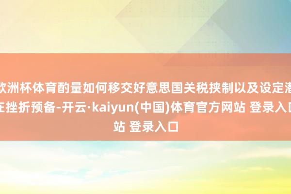 欧洲杯体育酌量如何移交好意思国关税挟制以及设定潜在挫折预备-开云·kaiyun(中国)体育官方网站 登录入口