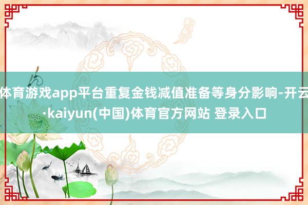 体育游戏app平台重复金钱减值准备等身分影响-开云·kaiyun(中国)体育官方网站 登录入口