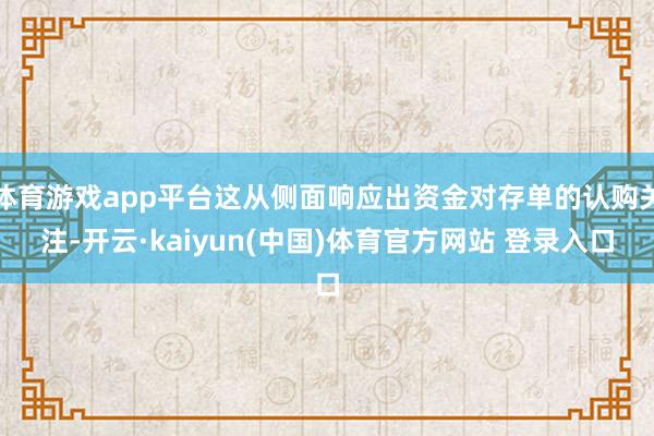 体育游戏app平台这从侧面响应出资金对存单的认购关注-开云·kaiyun(中国)体育官方网站 登录入口