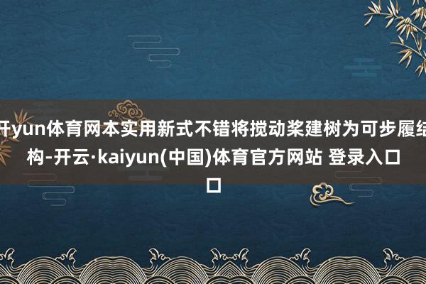 开yun体育网本实用新式不错将搅动桨建树为可步履结构-开云·kaiyun(中国)体育官方网站 登录入口