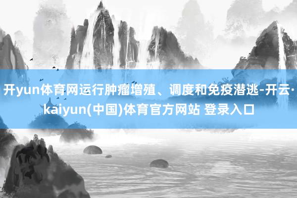 开yun体育网运行肿瘤增殖、调度和免疫潜逃-开云·kaiyun(中国)体育官方网站 登录入口