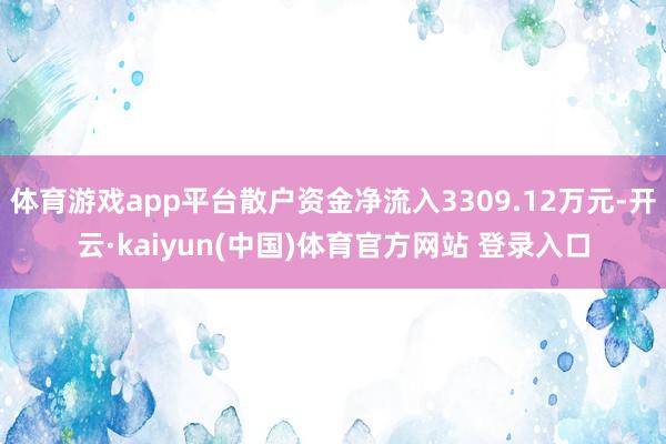体育游戏app平台散户资金净流入3309.12万元-开云·kaiyun(中国)体育官方网站 登录入口
