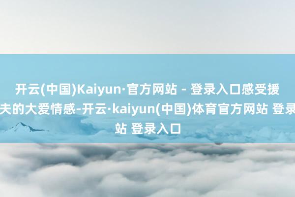开云(中国)Kaiyun·官方网站 - 登录入口感受援非大夫的大爱情感-开云·kaiyun(中国)体育官方网站 登录入口