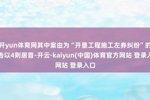 开yun体育网其中案由为“开垦工程施工左券纠纷”的公告以4则居首-开云·kaiyun(中国)体育官方网站 登录入口