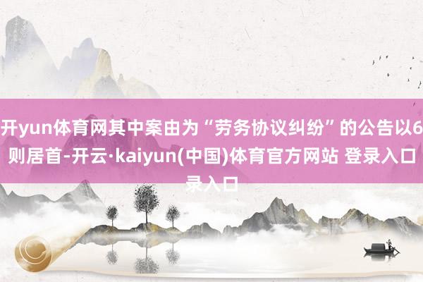开yun体育网其中案由为“劳务协议纠纷”的公告以6则居首-开云·kaiyun(中国)体育官方网站 登录入口