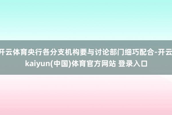 开云体育央行各分支机构要与讨论部门细巧配合-开云·kaiyun(中国)体育官方网站 登录入口