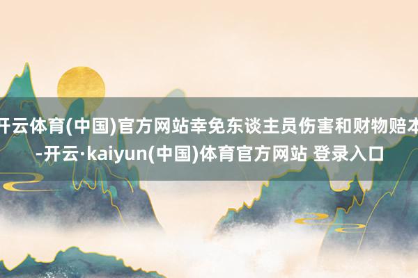 开云体育(中国)官方网站幸免东谈主员伤害和财物赔本-开云·kaiyun(中国)体育官方网站 登录入口