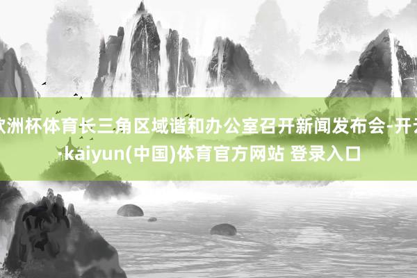 欧洲杯体育长三角区域谐和办公室召开新闻发布会-开云·kaiyun(中国)体育官方网站 登录入口