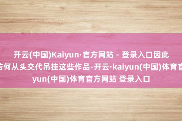 开云(中国)Kaiyun·官方网站 - 登录入口因此当今的问题便是若何从头交代吊挂这些作品-开云·kaiyun(中国)体育官方网站 登录入口