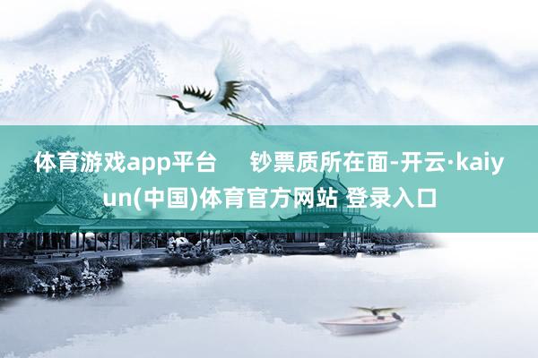 体育游戏app平台     钞票质所在面-开云·kaiyun(中国)体育官方网站 登录入口