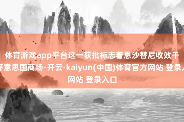 体育游戏app平台　　这一获批标志着恩沙替尼收效干涉好意思国商场-开云·kaiyun(中国)体育官方网站 登录入口