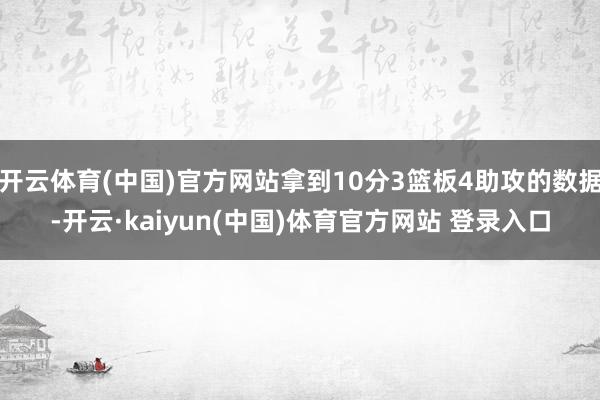 开云体育(中国)官方网站拿到10分3篮板4助攻的数据-开云·kaiyun(中国)体育官方网站 登录入口