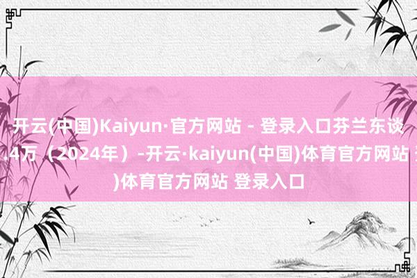 开云(中国)Kaiyun·官方网站 - 登录入口芬兰东谈主口561.4万（2024年）-开云·kaiyun(中国)体育官方网站 登录入口
