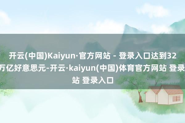 开云(中国)Kaiyun·官方网站 - 登录入口达到32.93万亿好意思元-开云·kaiyun(中国)体育官方网站 登录入口