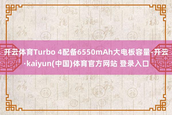 开云体育Turbo 4配备6550mAh大电板容量-开云·kaiyun(中国)体育官方网站 登录入口