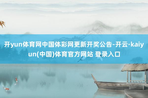 开yun体育网中国体彩网更新开奖公告-开云·kaiyun(中国)体育官方网站 登录入口