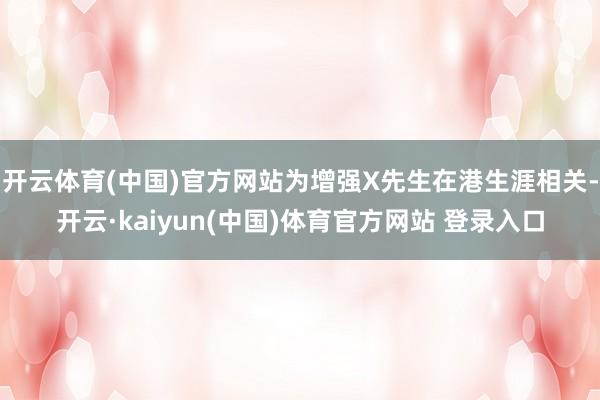 开云体育(中国)官方网站为增强X先生在港生涯相关-开云·kaiyun(中国)体育官方网站 登录入口