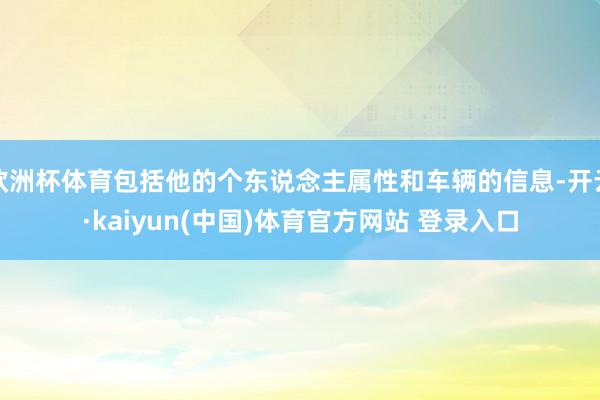 欧洲杯体育包括他的个东说念主属性和车辆的信息-开云·kaiyun(中国)体育官方网站 登录入口