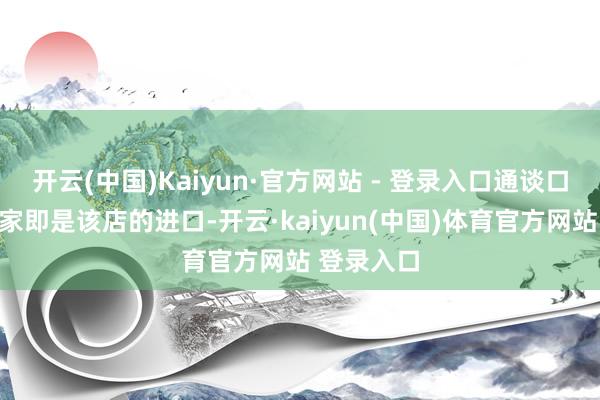 开云(中国)Kaiyun·官方网站 - 登录入口通谈口左侧第一家即是该店的进口-开云·kaiyun(中国)体育官方网站 登录入口
