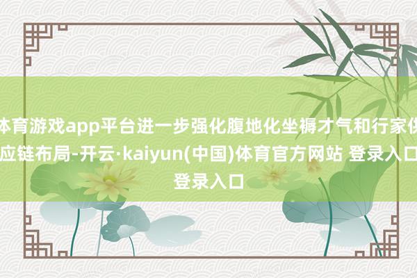 体育游戏app平台进一步强化腹地化坐褥才气和行家供应链布局-开云·kaiyun(中国)体育官方网站 登录入口