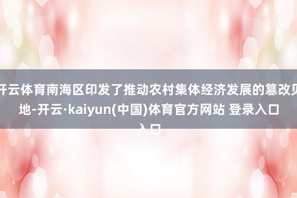 开云体育南海区印发了推动农村集体经济发展的篡改见地-开云·kaiyun(中国)体育官方网站 登录入口