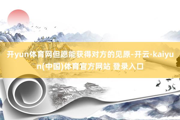 开yun体育网但愿能获得对方的见原-开云·kaiyun(中国)体育官方网站 登录入口