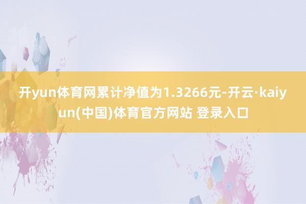 开yun体育网累计净值为1.3266元-开云·kaiyun(中国)体育官方网站 登录入口