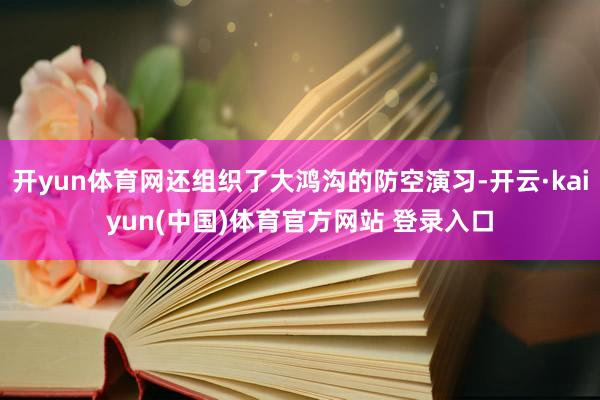 开yun体育网还组织了大鸿沟的防空演习-开云·kaiyun(中国)体育官方网站 登录入口