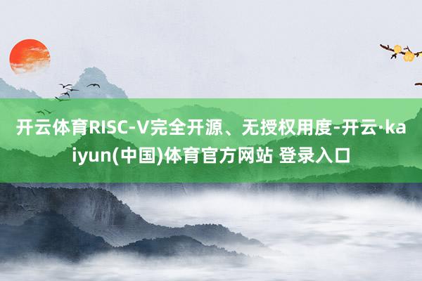 开云体育RISC-V完全开源、无授权用度-开云·kaiyun(中国)体育官方网站 登录入口
