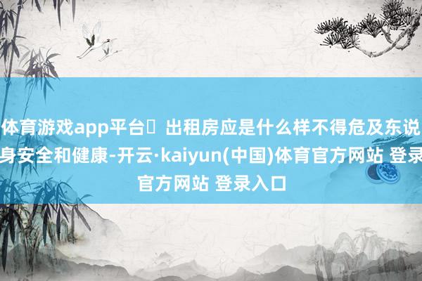 体育游戏app平台▶出租房应是什么样不得危及东说念主身安全和健康-开云·kaiyun(中国)体育官方网站 登录入口
