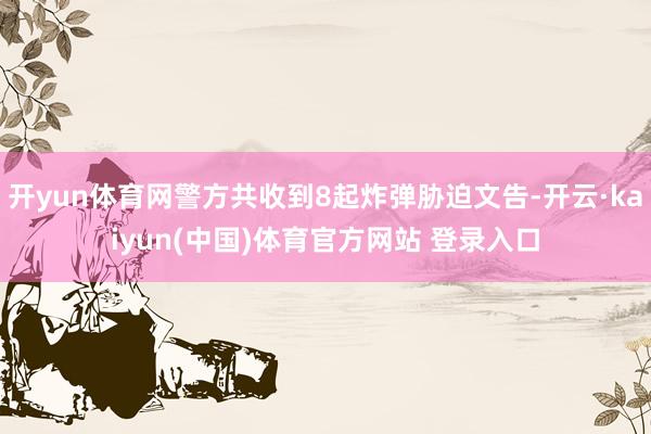 开yun体育网警方共收到8起炸弹胁迫文告-开云·kaiyun(中国)体育官方网站 登录入口