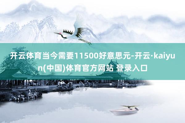 开云体育当今需要11500好意思元-开云·kaiyun(中国)体育官方网站 登录入口