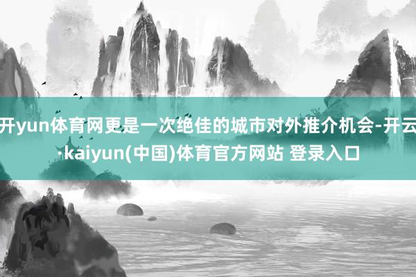 开yun体育网更是一次绝佳的城市对外推介机会-开云·kaiyun(中国)体育官方网站 登录入口