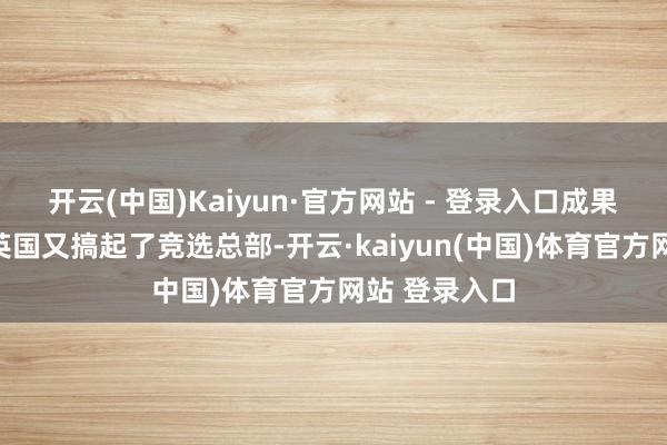 开云(中国)Kaiyun·官方网站 - 登录入口成果扎卢日内在英国又搞起了竞选总部-开云·kaiyun(中国)体育官方网站 登录入口