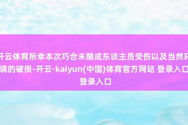 开云体育所幸本次巧合未酿成东谈主员受伤以及当然环境的破损-开云·kaiyun(中国)体育官方网站 登录入口