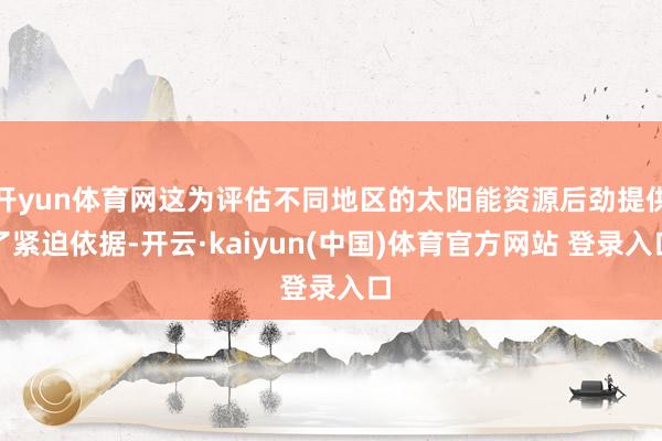 开yun体育网这为评估不同地区的太阳能资源后劲提供了紧迫依据-开云·kaiyun(中国)体育官方网站 登录入口