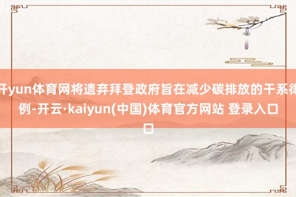 开yun体育网将遗弃拜登政府旨在减少碳排放的干系律例-开云·kaiyun(中国)体育官方网站 登录入口