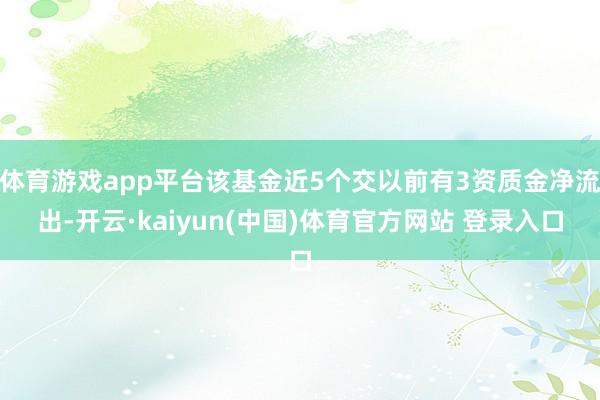 体育游戏app平台该基金近5个交以前有3资质金净流出-开云·kaiyun(中国)体育官方网站 登录入口