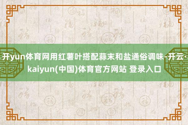 开yun体育网用红薯叶搭配蒜末和盐通俗调味-开云·kaiyun(中国)体育官方网站 登录入口