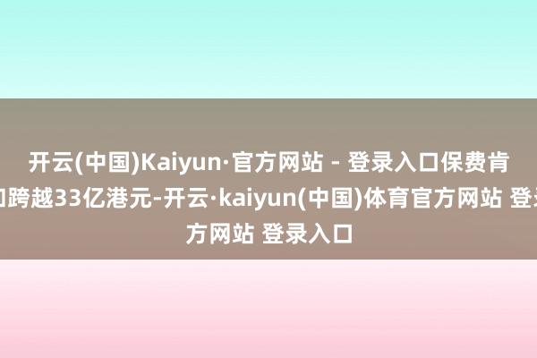 开云(中国)Kaiyun·官方网站 - 登录入口保费肯求总和跨越33亿港元-开云·kaiyun(中国)体育官方网站 登录入口