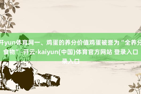 开yun体育网一、鸡蛋的养分价值鸡蛋被誉为“全养分食物”-开云·kaiyun(中国)体育官方网站 登录入口