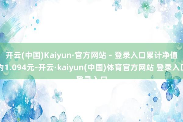 开云(中国)Kaiyun·官方网站 - 登录入口累计净值为1.094元-开云·kaiyun(中国)体育官方网站 登录入口