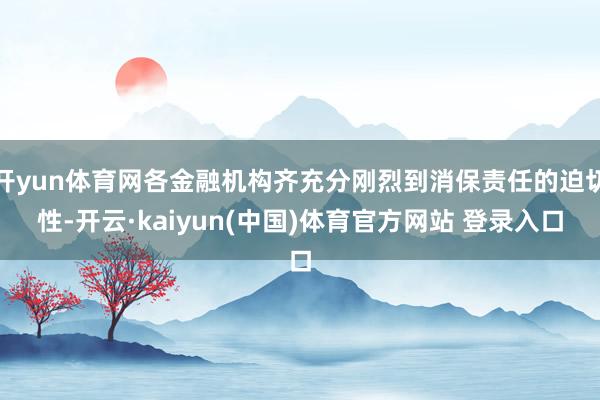开yun体育网各金融机构齐充分刚烈到消保责任的迫切性-开云·kaiyun(中国)体育官方网站 登录入口