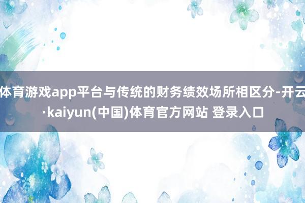 体育游戏app平台与传统的财务绩效场所相区分-开云·kaiyun(中国)体育官方网站 登录入口