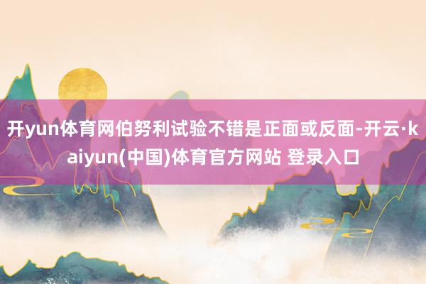 开yun体育网伯努利试验不错是正面或反面-开云·kaiyun(中国)体育官方网站 登录入口