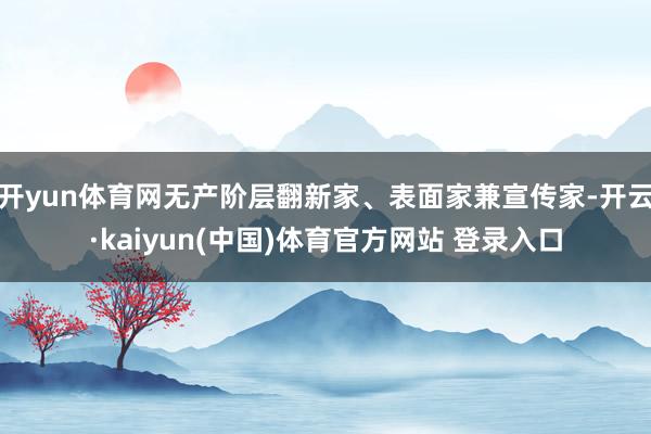 开yun体育网无产阶层翻新家、表面家兼宣传家-开云·kaiyun(中国)体育官方网站 登录入口