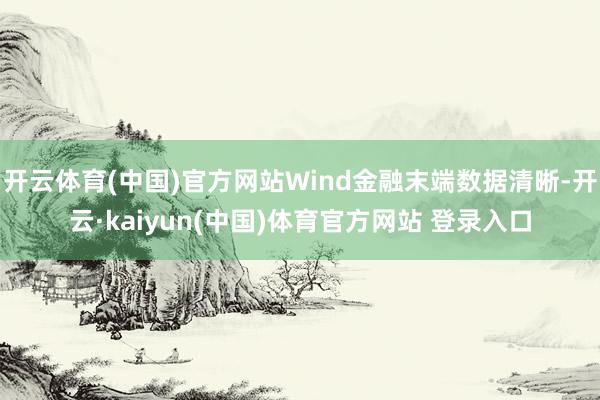 开云体育(中国)官方网站Wind金融末端数据清晰-开云·kaiyun(中国)体育官方网站 登录入口